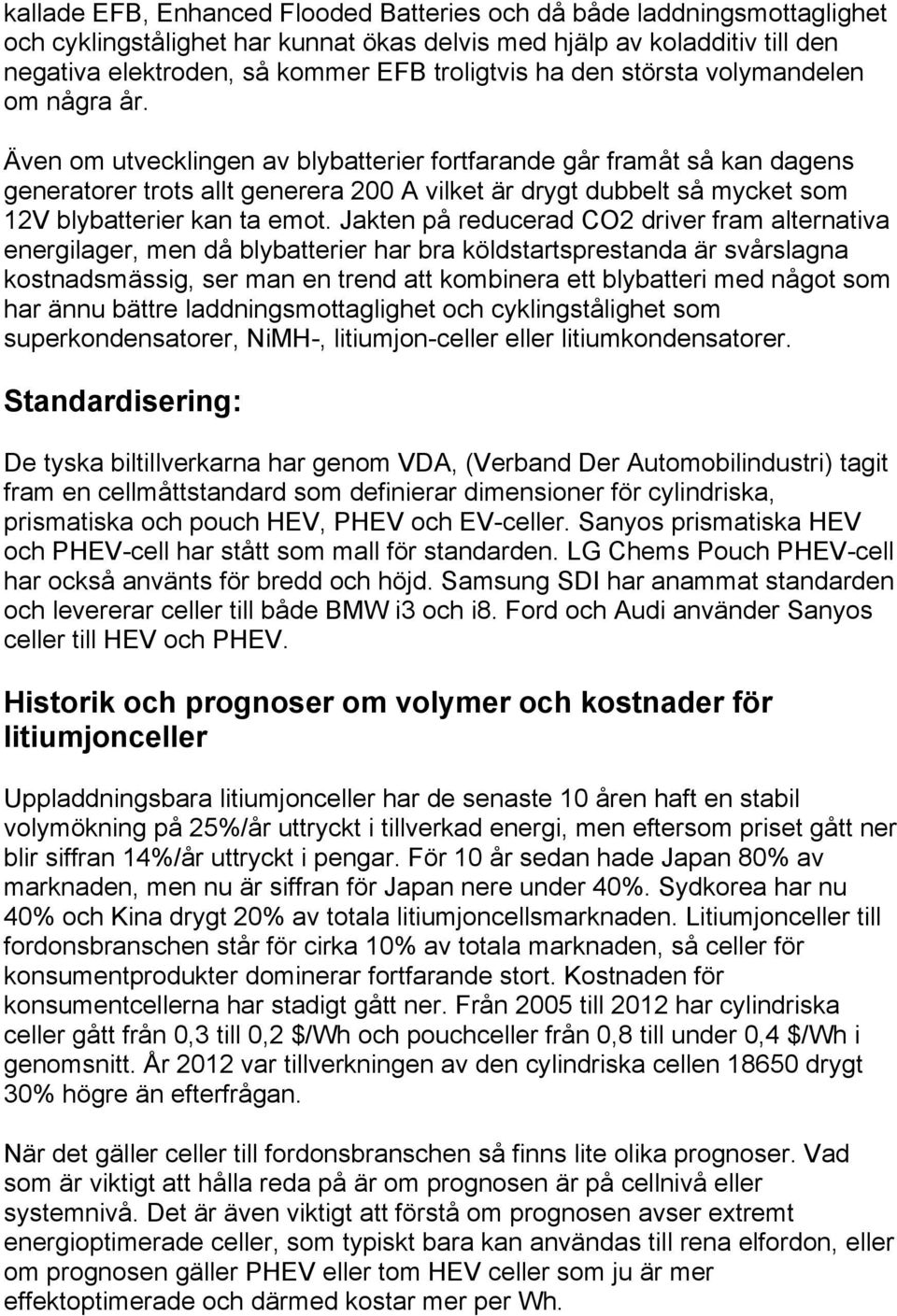 Även om utvecklingen av blybatterier fortfarande går framåt så kan dagens generatorer trots allt generera 200 A vilket är drygt dubbelt så mycket som 12V blybatterier kan ta emot.