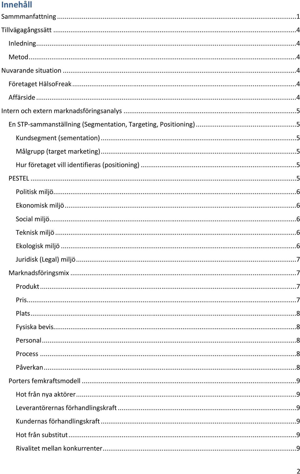 ..5 Politisk miljö...6 Ekonomisk miljö...6 Social miljö...6 Teknisk miljö...6 Ekologisk miljö...6 Juridisk (Legal) miljö...7 Marknadsföringsmix...7 Produkt...7 Pris...7 Plats...8 Fysiska bevis.