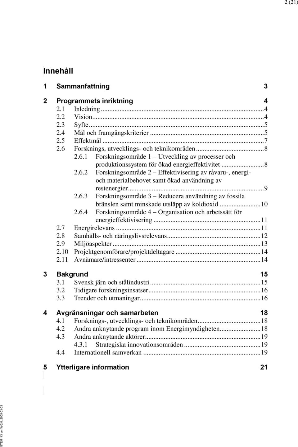 .. 9 2.6.3 Forskningsområde 3 Reducera användning av fossila bränslen samt minskade utsläpp av koldioxid... 10 2.6.4 Forskningsområde 4 Organisation och arbetssätt för energieffektivisering... 11 2.