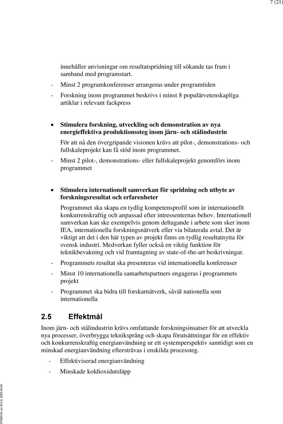 demonstration av nya energieffektiva produktionssteg inom järn- och stålindustrin För att nå den övergripande visionen krävs att pilot-, demonstrations- och fullskaleprojekt kan få stöd inom