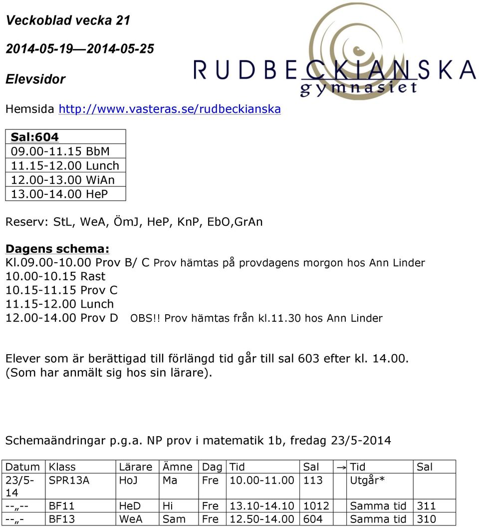 14.00. (Som har anmält sig hos sin lärare). Schemaändringar p.g.a. NP prov i matematik 1b, fredag 23/5-2014 Datum Klass Lärare Ämne Dag Tid Sal Tid Sal 23/5- SPR13A HoJ Ma Fre 10.