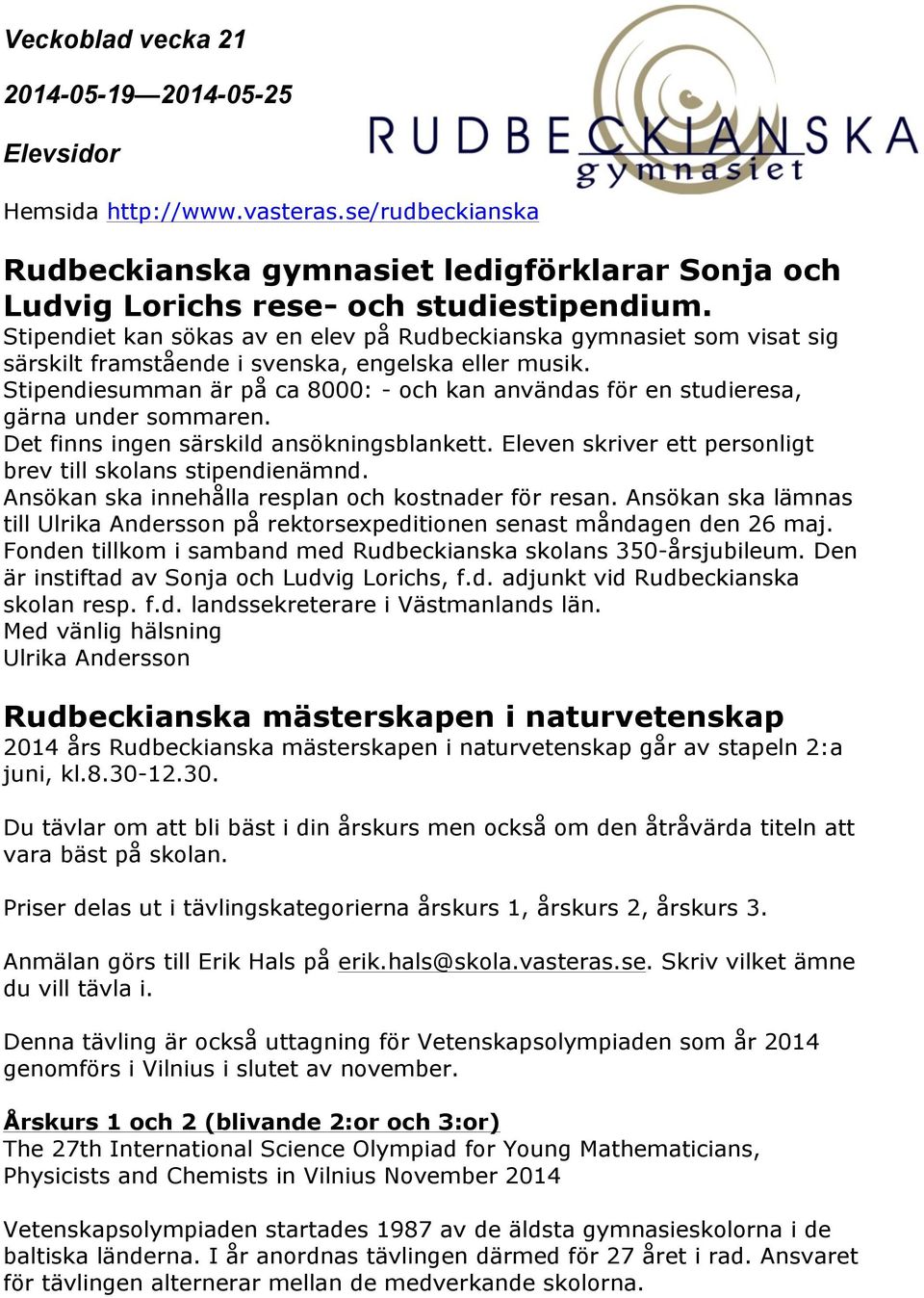 Stipendiesumman är på ca 8000: - och kan användas för en studieresa, gärna under sommaren. Det finns ingen särskild ansökningsblankett. Eleven skriver ett personligt brev till skolans stipendienämnd.