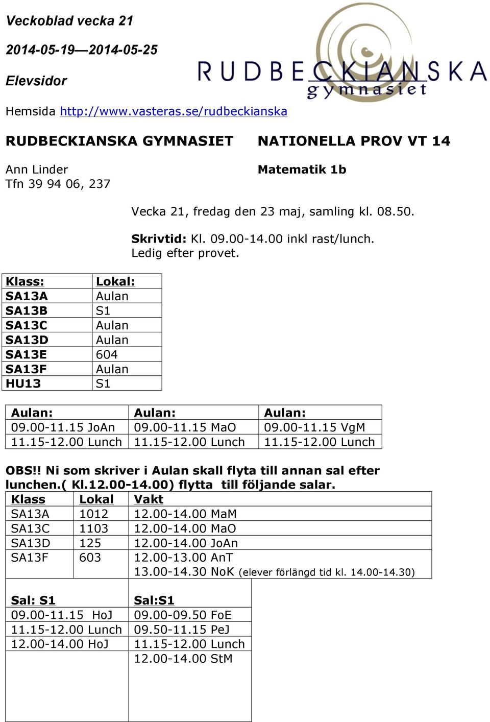 ! Ni som skriver i Aulan skall flyta till annan sal efter lunchen.( Kl.12.00-14.00) flytta till följande salar. Klass Lokal Vakt SA13A 1012 12.00-14.00 MaM SA13C 1103 12.00-14.00 MaO SA13D 125 12.