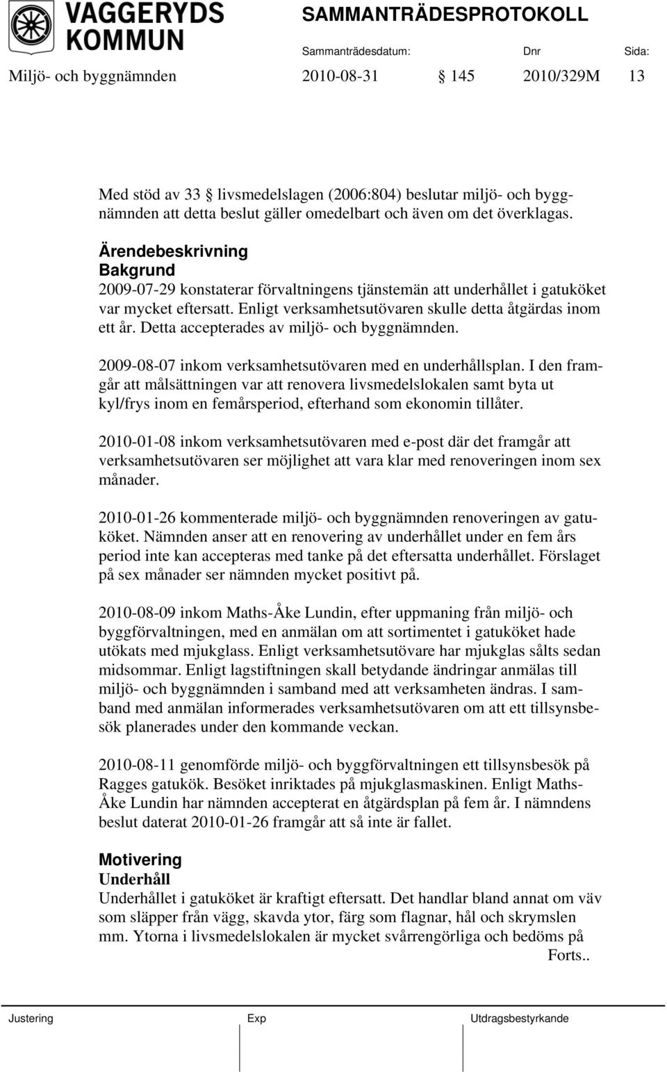 Detta accepterades av miljö- och byggnämnden. 2009-08-07 inkom verksamhetsutövaren med en underhållsplan.