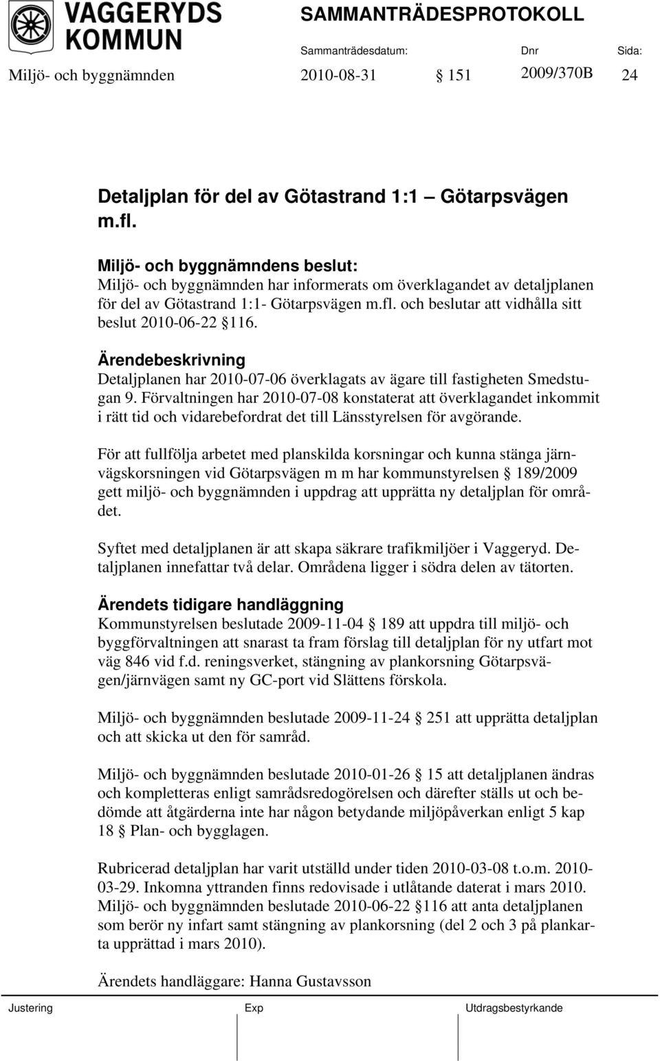 Ärendebeskrivning Detaljplanen har 2010-07-06 överklagats av ägare till fastigheten Smedstugan 9.