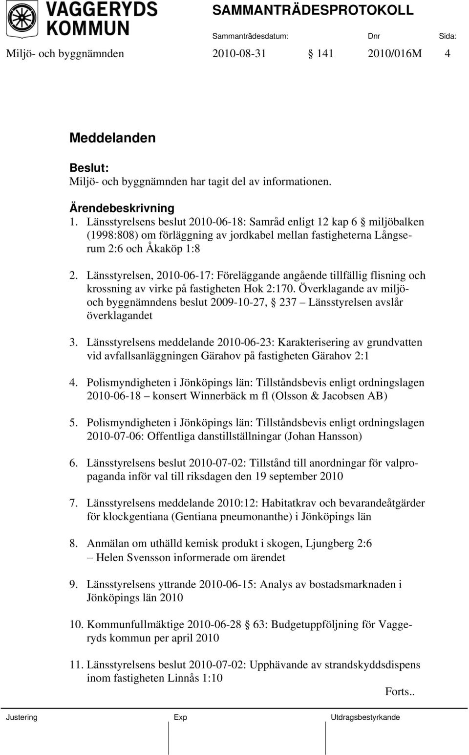 Länsstyrelsen, 2010-06-17: Föreläggande angående tillfällig flisning och krossning av virke på fastigheten Hok 2:170.