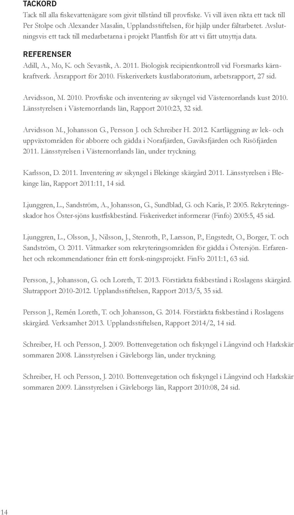 Biologisk recipientkontroll vid Forsmarks kärnkraftverk. Årsrapport för 2010. Fiskeriverkets kustlaboratorium, arbetsrapport, 27 sid. Arvidsson, M. 2010. Provfiske och inventering av sikyngel vid Västernorrlands kust 2010.