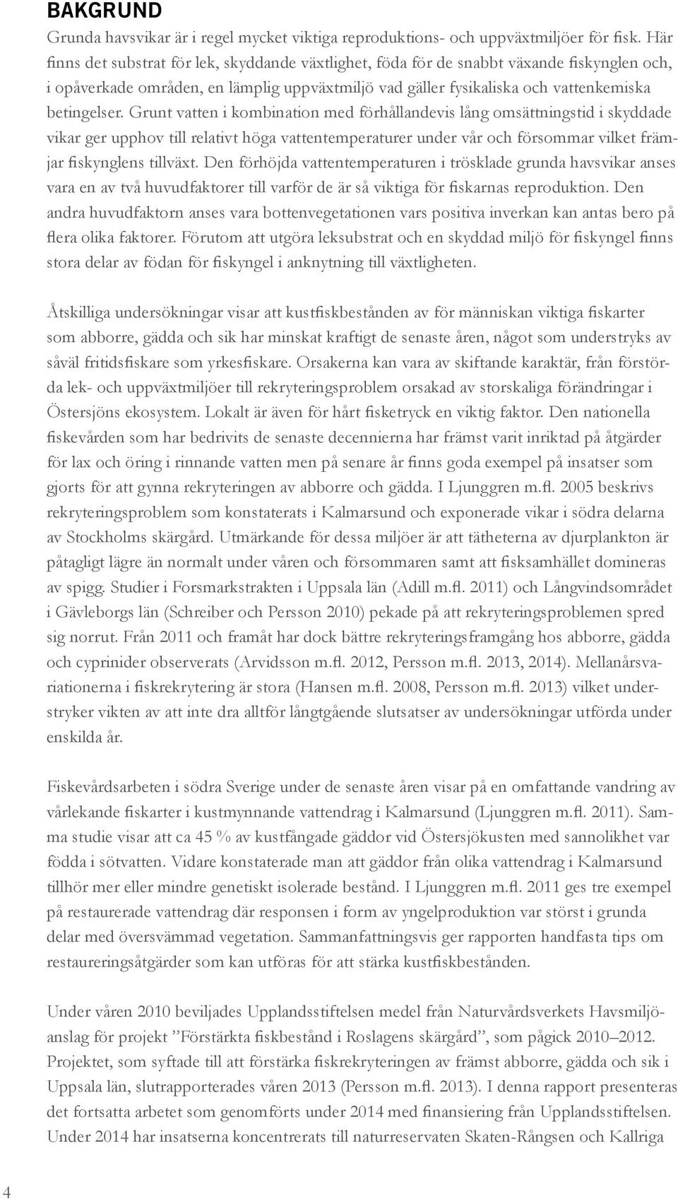 Grunt vatten i kombination med förhållandevis lång omsättningstid i skyddade vikar ger upphov till relativt höga vattentemperaturer under vår och försommar vilket främjar fiskynglens tillväxt.