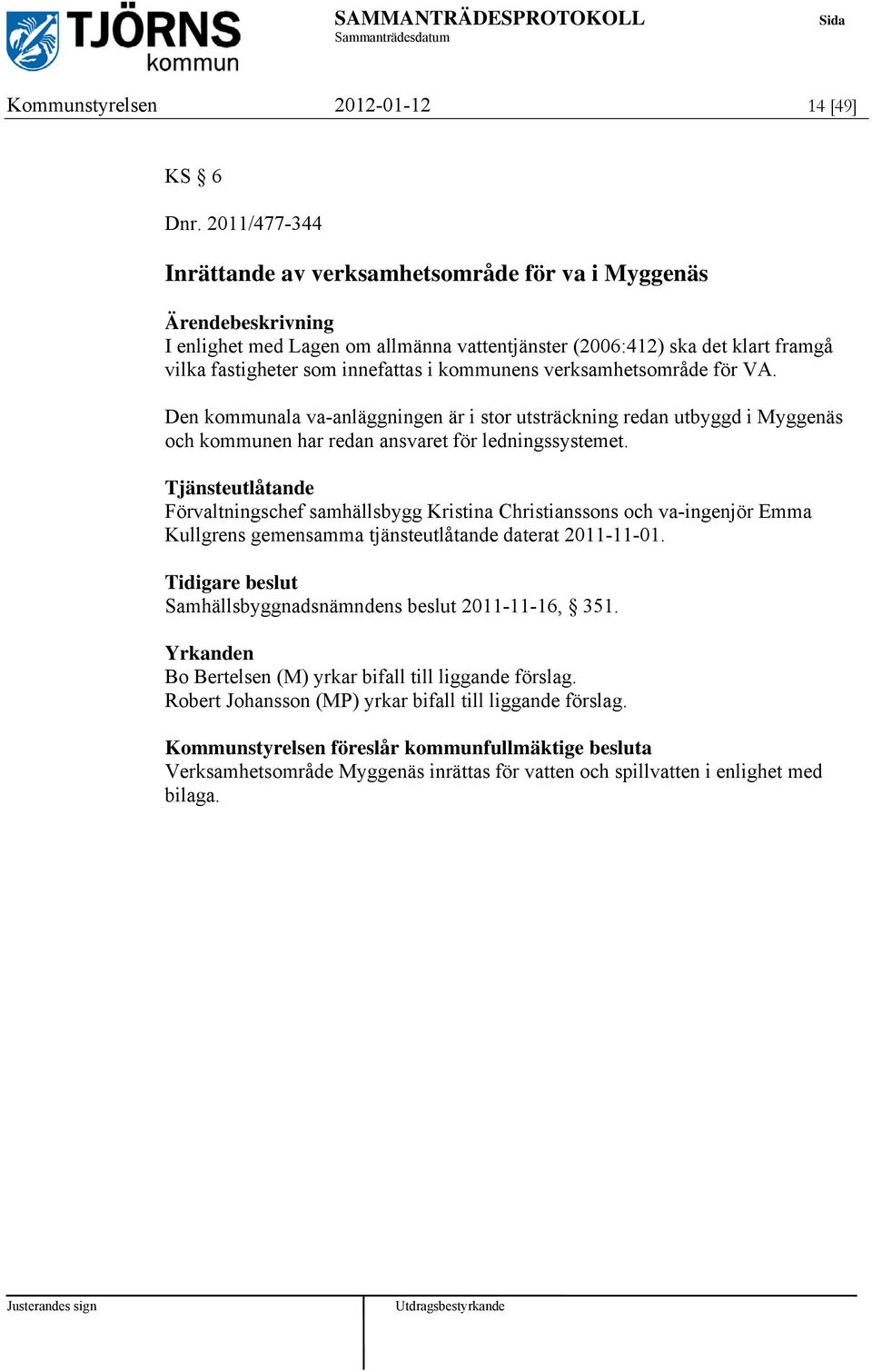 verksamhetsområde för VA. Den kommunala va-anläggningen är i stor utsträckning redan utbyggd i Myggenäs och kommunen har redan ansvaret för ledningssystemet.