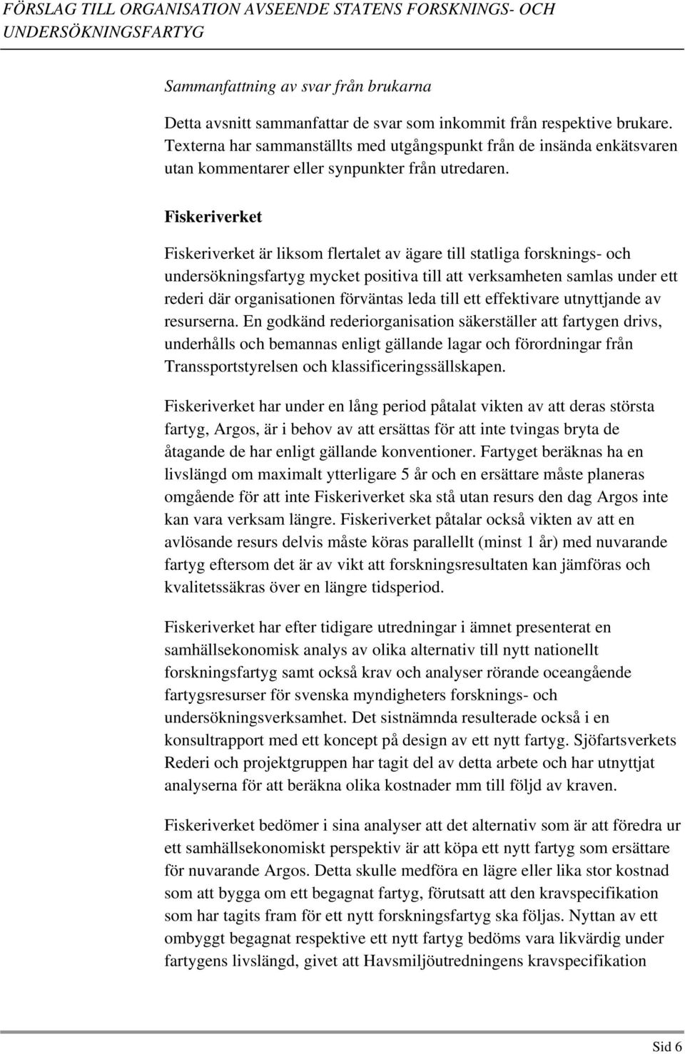 Fiskeriverket Fiskeriverket är liksom flertalet av ägare till statliga forsknings- och undersökningsfartyg mycket positiva till att verksamheten samlas under ett rederi där organisationen förväntas