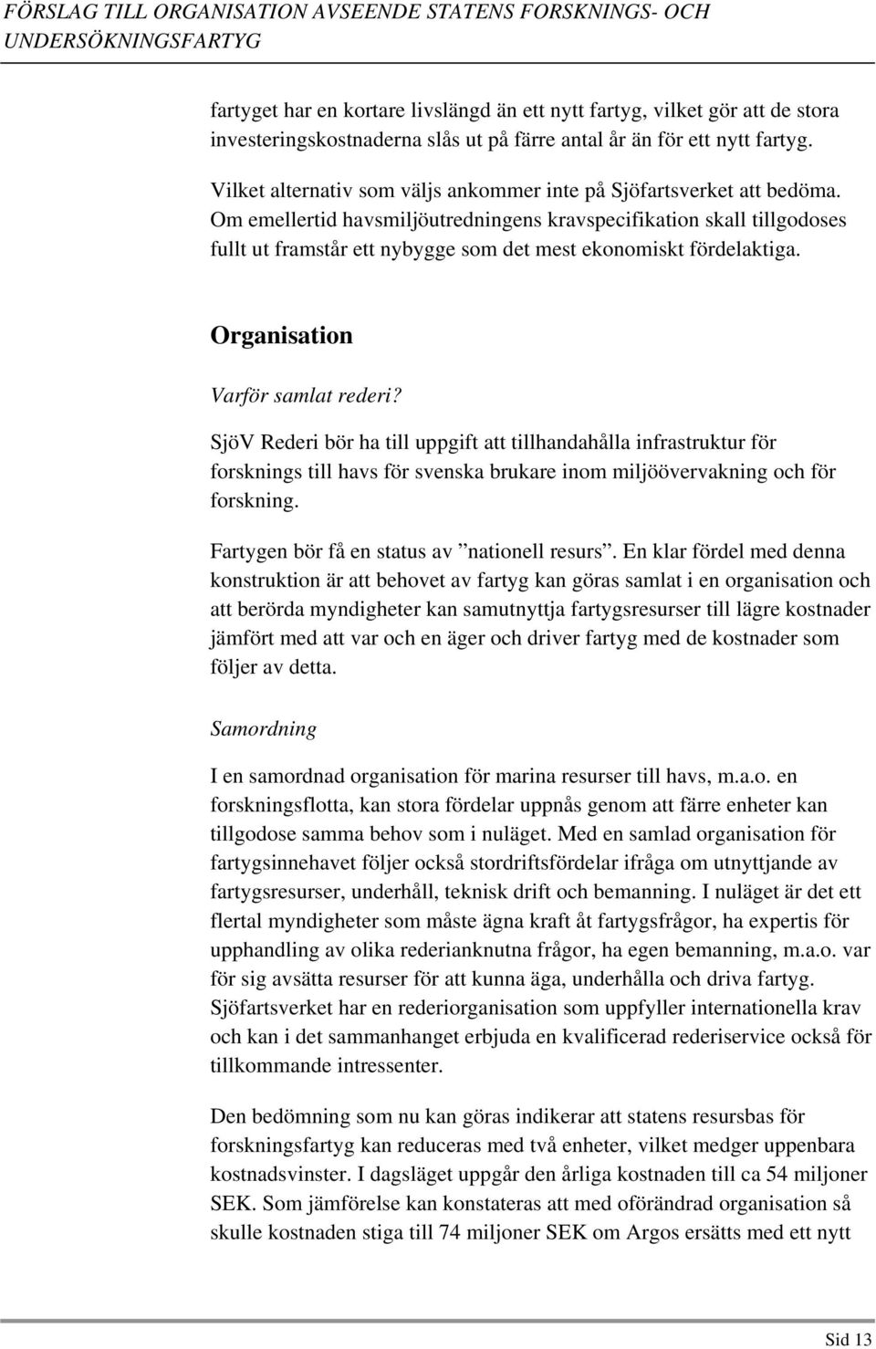 Om emellertid havsmiljöutredningens kravspecifikation skall tillgodoses fullt ut framstår ett nybygge som det mest ekonomiskt fördelaktiga. Organisation Varför samlat rederi?