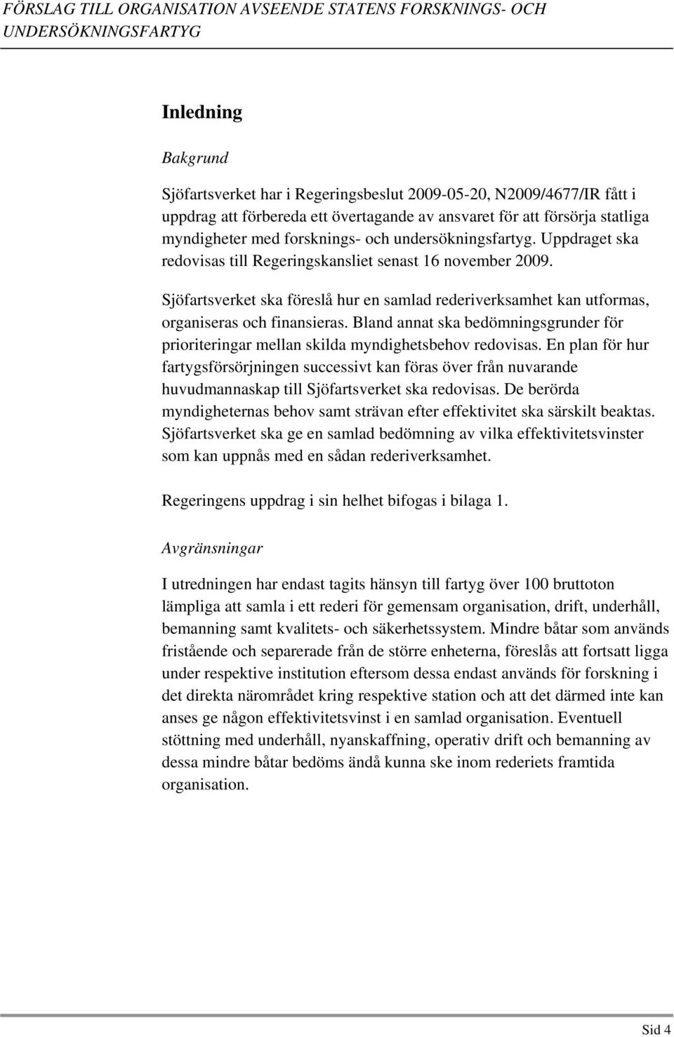 Sjöfartsverket ska föreslå hur en samlad rederiverksamhet kan utformas, organiseras och finansieras. Bland annat ska bedömningsgrunder för prioriteringar mellan skilda myndighetsbehov redovisas.