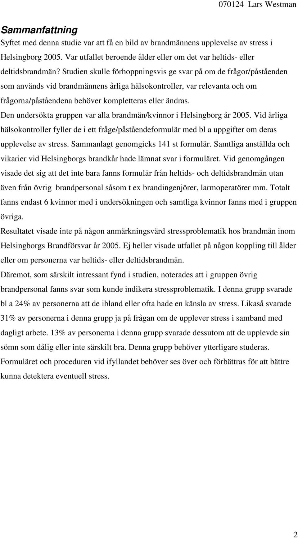 Den undersökta gruppen var alla brandmän/kvinnor i Helsingborg år 25. Vid årliga hälsokontroller fyller de i ett fråge/påståendeformulär med bl a uppgifter om deras upplevelse av stress.