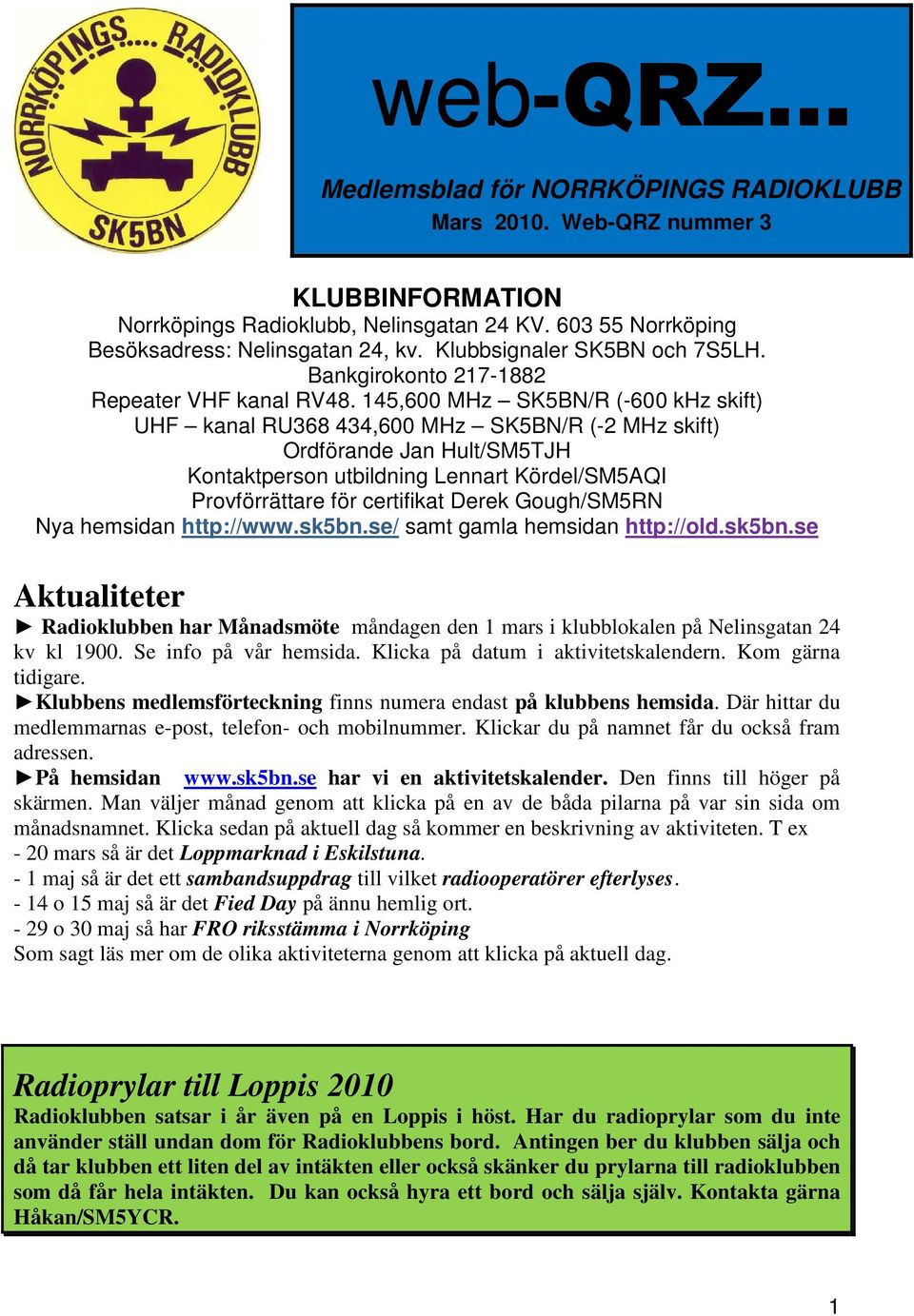 145,600 MHz SK5BN/R (-600 khz skift) UHF kanal RU368 434,600 MHz SK5BN/R (-2 MHz skift) Ordförande Jan Hult/SM5TJH Kontaktperson utbildning Lennart Kördel/SM5AQI Provförrättare för certifikat Derek