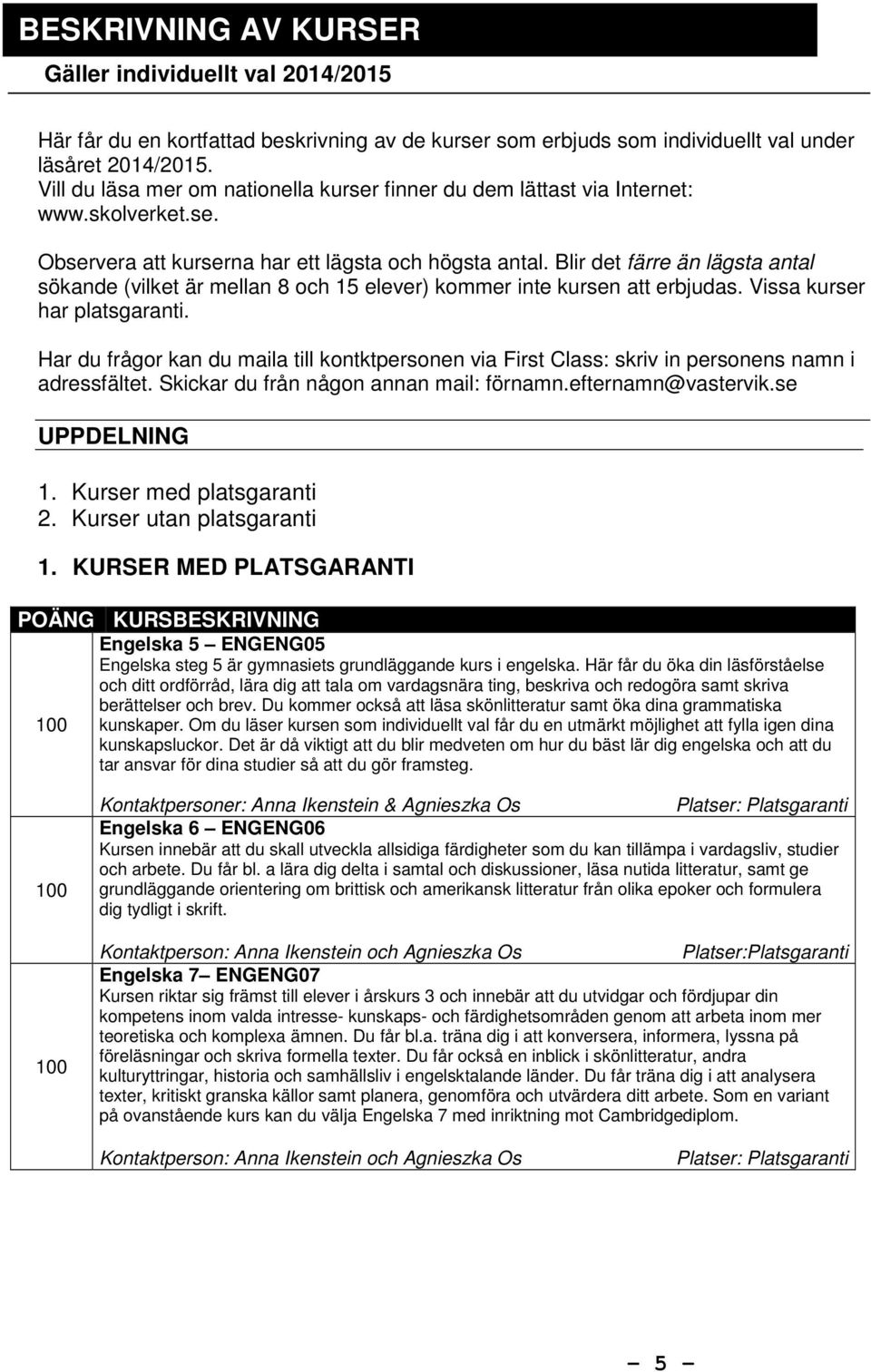 Blir det färre än lägsta antal sökande (vilket är mellan 8 och 15 elever) kommer inte kursen att erbjudas. Vissa kurser har platsgaranti.