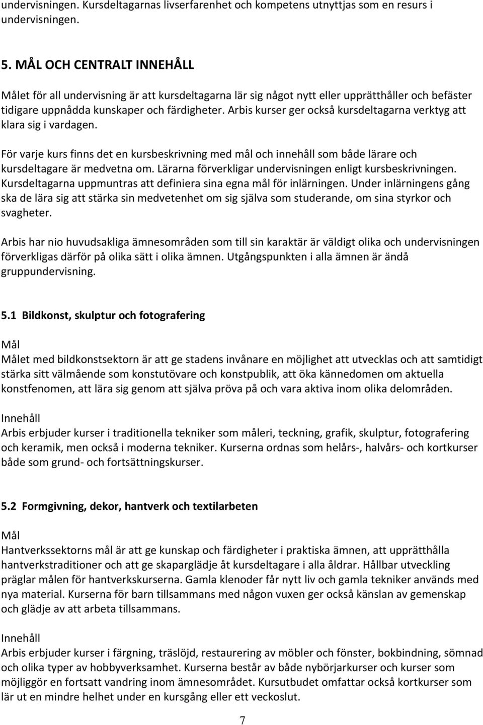 Arbis kurser ger också kursdeltagarna verktyg att klara sig i vardagen. För varje kurs finns det en kursbeskrivning med mål och innehåll som både lärare och kursdeltagare är medvetna om.