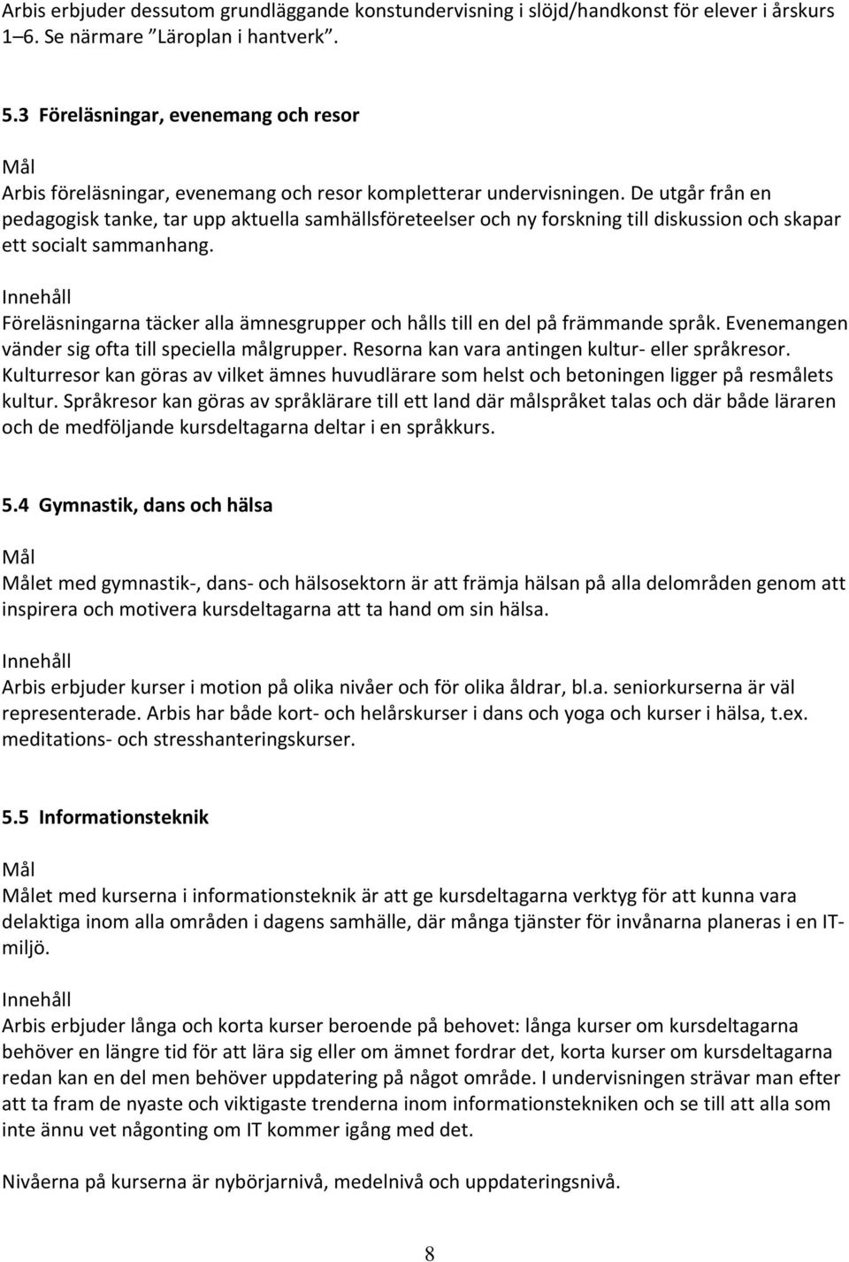 De utgår från en pedagogisk tanke, tar upp aktuella samhällsföreteelser och ny forskning till diskussion och skapar ett socialt sammanhang.