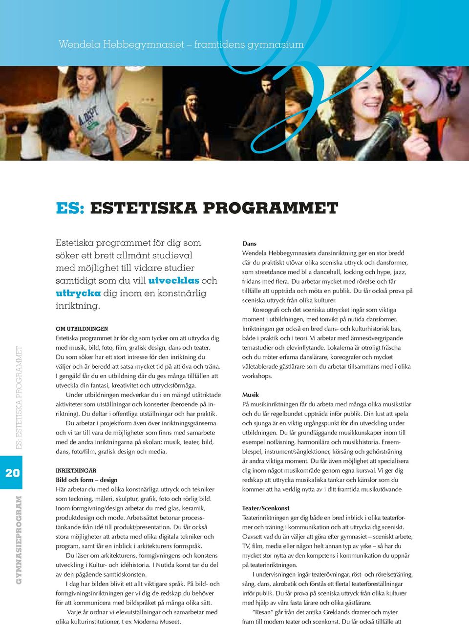 Om utbildningen Estetiska programmet är för dig som tycker om att uttrycka dig med musik, bild, foto, film, grafisk design, dans och teater.
