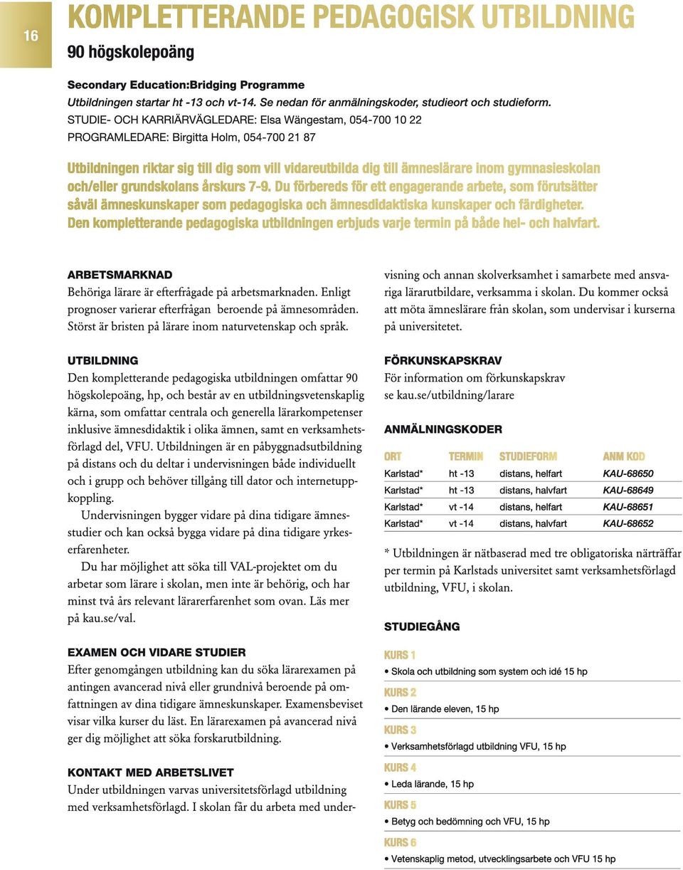 utbildning som system och idé 15 hp Kurs 2 Den lärande eleven, 15 hp Kurs 3 Verksamhetsförlagd utbildning VFU, 15 hp