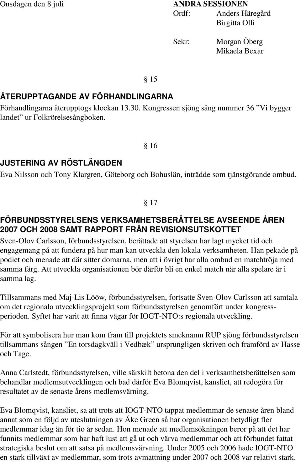 17 FÖRBUNDSSTYRELSENS VERKSAMHETSBERÄTTELSE AVSEENDE ÅREN 2007 OCH 2008 SAMT RAPPORT FRÅN REVISIONSUTSKOTTET Sven-Olov Carlsson, förbundsstyrelsen, berättade styrelsen har lagt mycket tid och