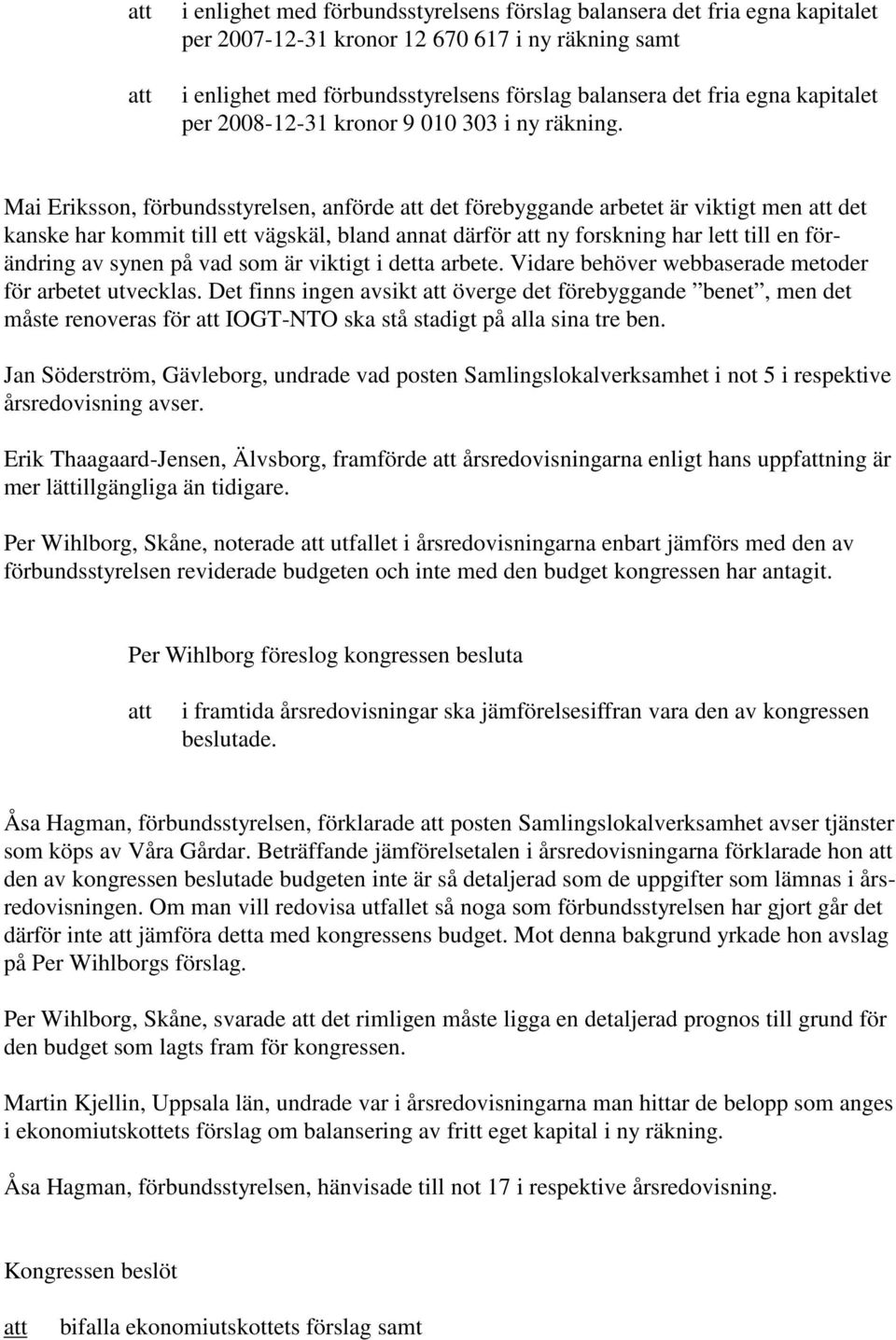 Mai Eriksson, förbundsstyrelsen, anförde det förebyggande arbetet är viktigt men det kanske har kommit till ett vägskäl, bland annat därför ny forskning har lett till en förändring av synen på vad