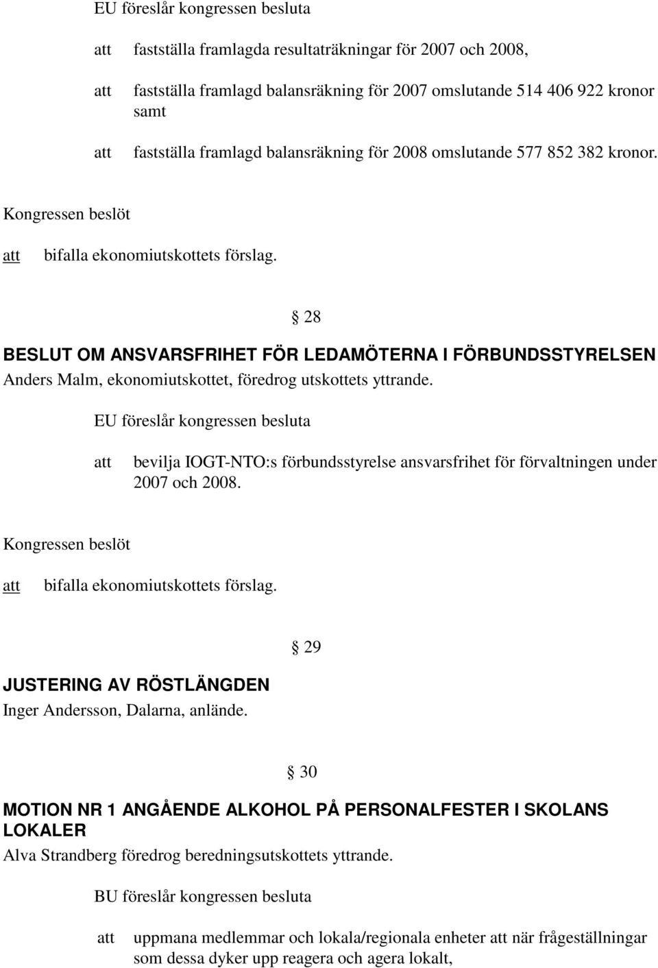 28 BESLUT OM ANSVARSFRIHET FÖR LEDAMÖTERNA I FÖRBUNDSSTYRELSEN Anders Malm, ekonomiutskottet, föredrog utskottets yttrande.