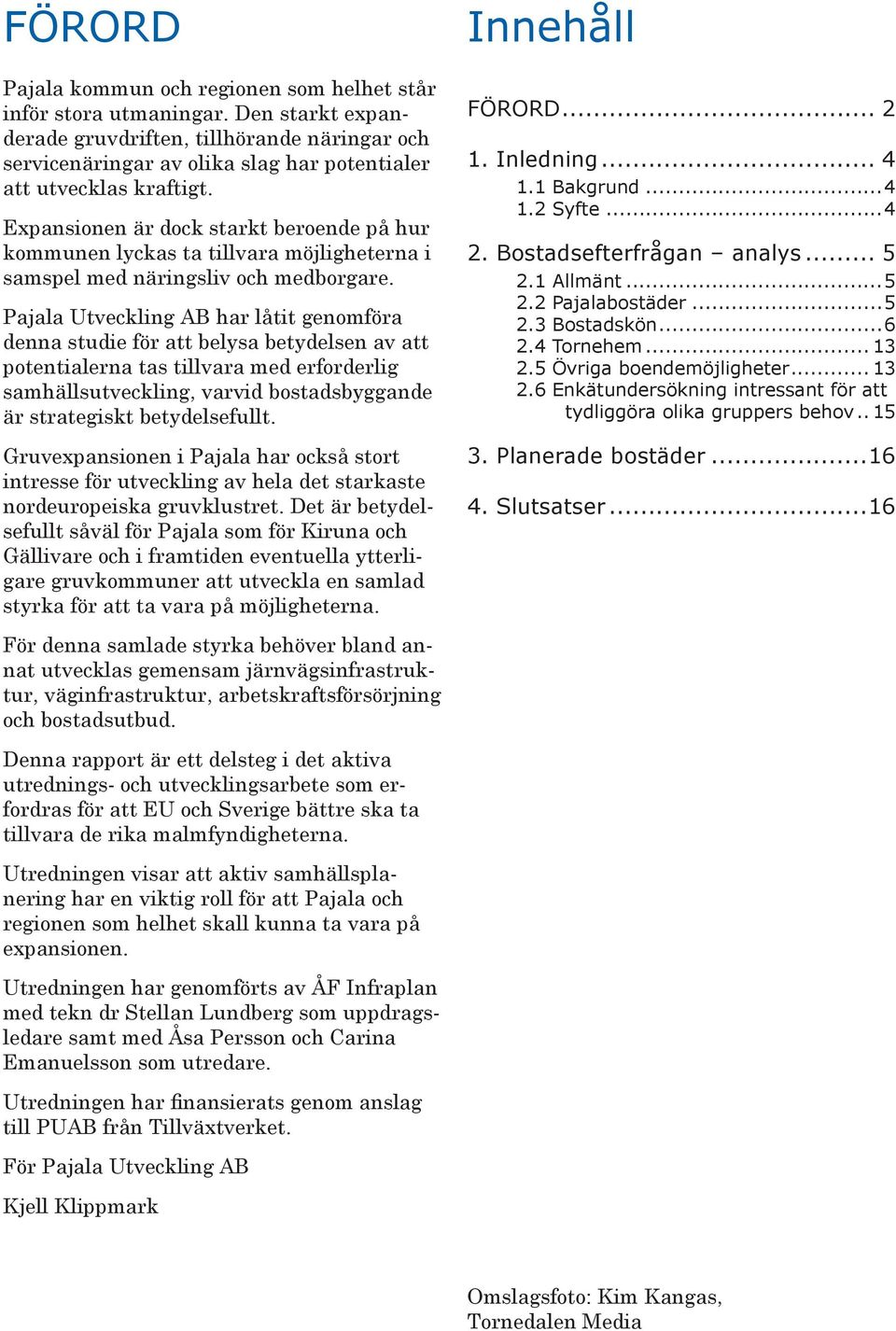 Expansionen är dock starkt beroende på hur kommunen lyckas ta tillvara möjligheterna i samspel med näringsliv och medborgare.