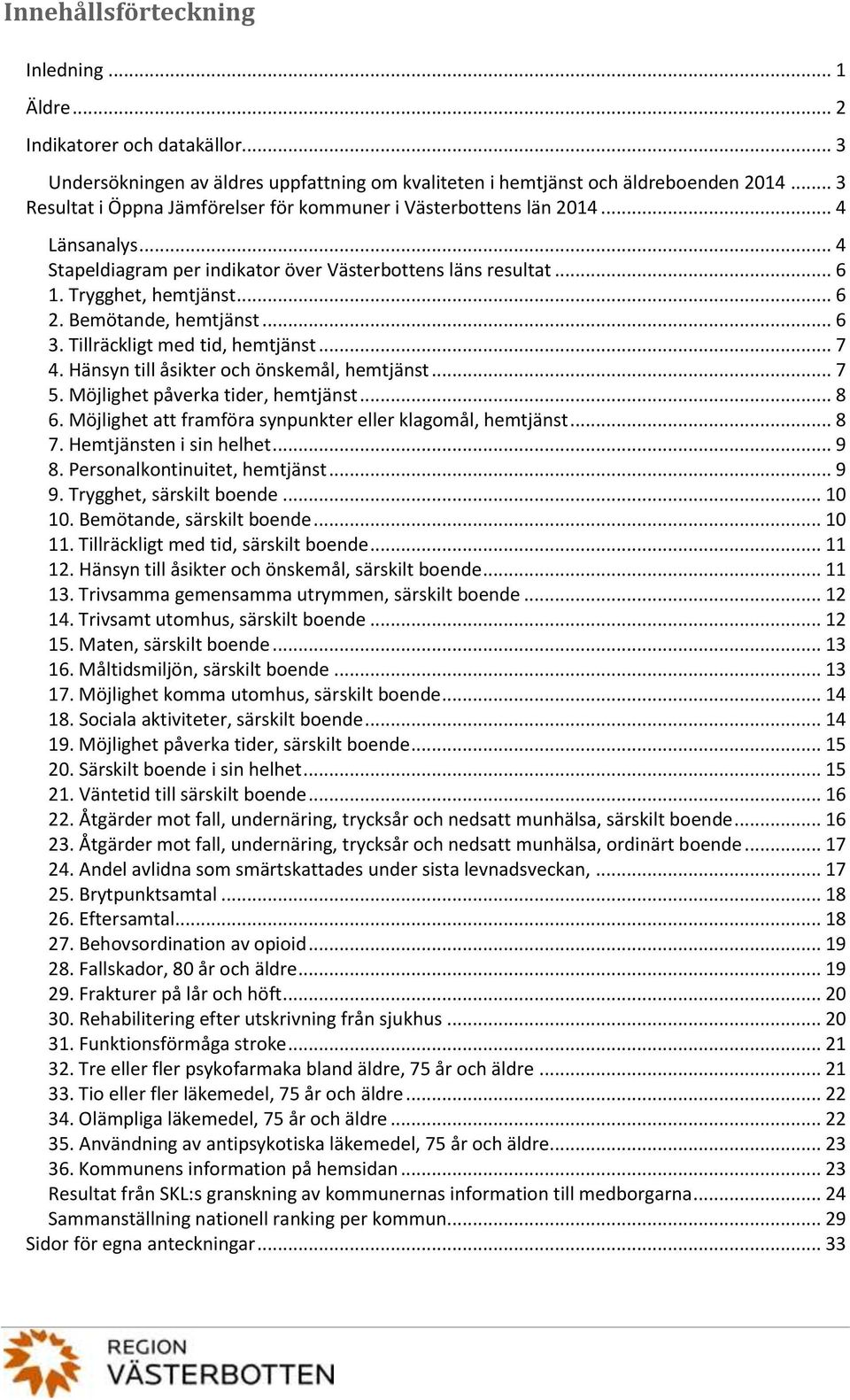 Bemötande, hemtjänst... 6 3. Tillräckligt med tid, hemtjänst... 7 4. Hänsyn till åsikter och önskemål, hemtjänst... 7 5. Möjlighet påverka tider, hemtjänst... 8 6.