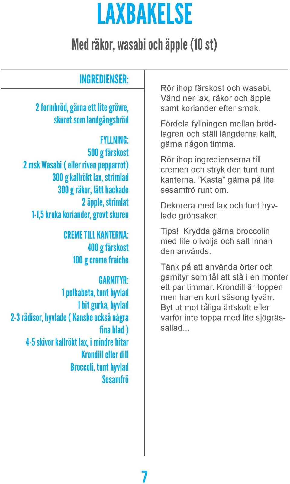 hyvlad 2-3 rädisor, hyvlade ( Kanske också några fina blad ) 4-5 skivor kallrökt lax, i mindre bitar Krondill eller dill Broccoli, tunt hyvlad Sesamfrö Rör ihop färskost och wasabi.