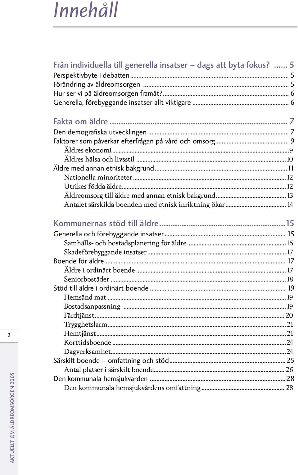 ..9 Äldres hälsa och livsstil...10 Äldre med annan etnisk bakgrund...11 Nationella minoriteter... 12 Utrikes födda äldre... 12 Äldreomsorg till äldre med annan etnisk bakgrund.