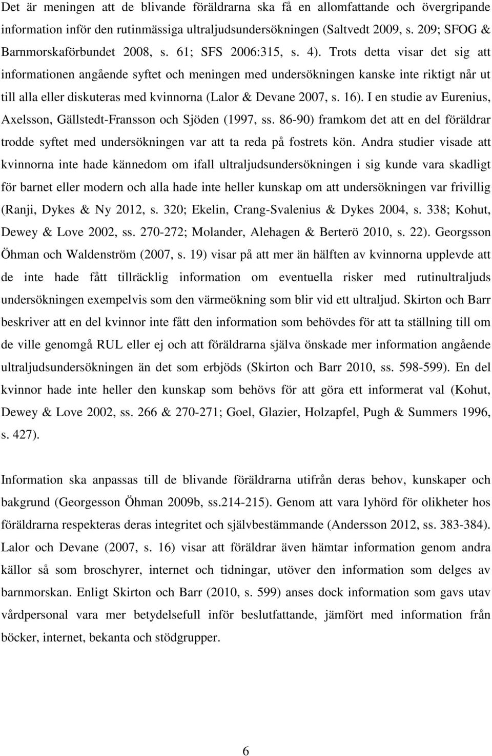 Trots detta visar det sig att informationen angående syftet och meningen med undersökningen kanske inte riktigt når ut till alla eller diskuteras med kvinnorna (Lalor & Devane 2007, s. 16).