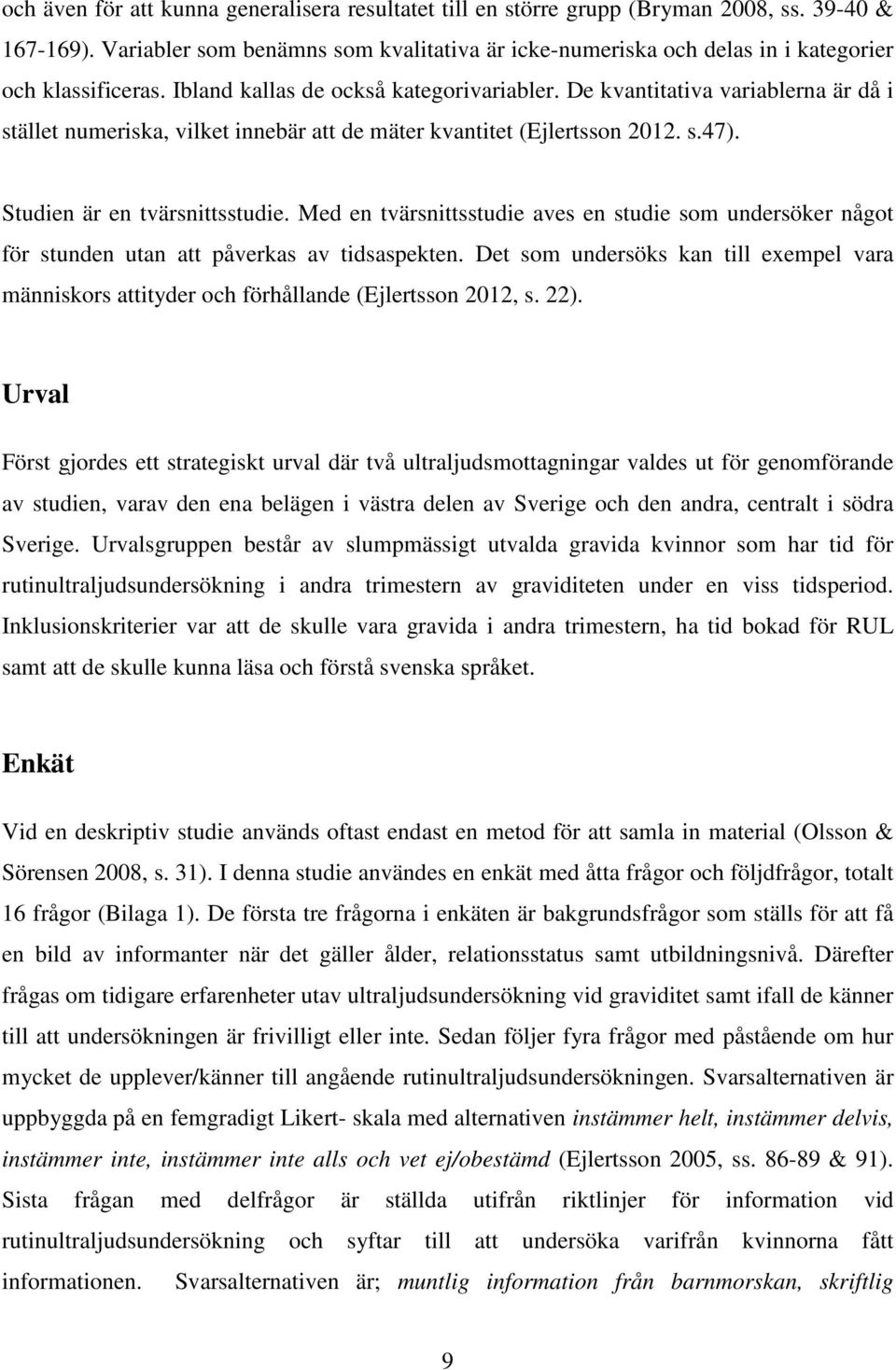 De kvantitativa variablerna är då i stället numeriska, vilket innebär att de mäter kvantitet (Ejlertsson 2012. s.47). Studien är en tvärsnittsstudie.