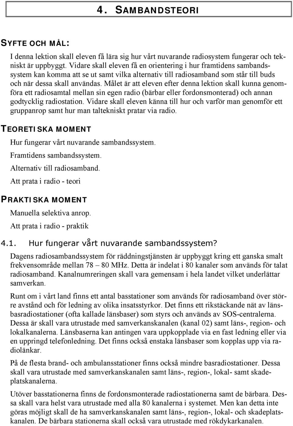 Målet är att eleven efter denna lektion skall kunna genomföra ett radiosamtal mellan sin egen radio (bärbar eller fordonsmonterad) och annan godtycklig radiostation.