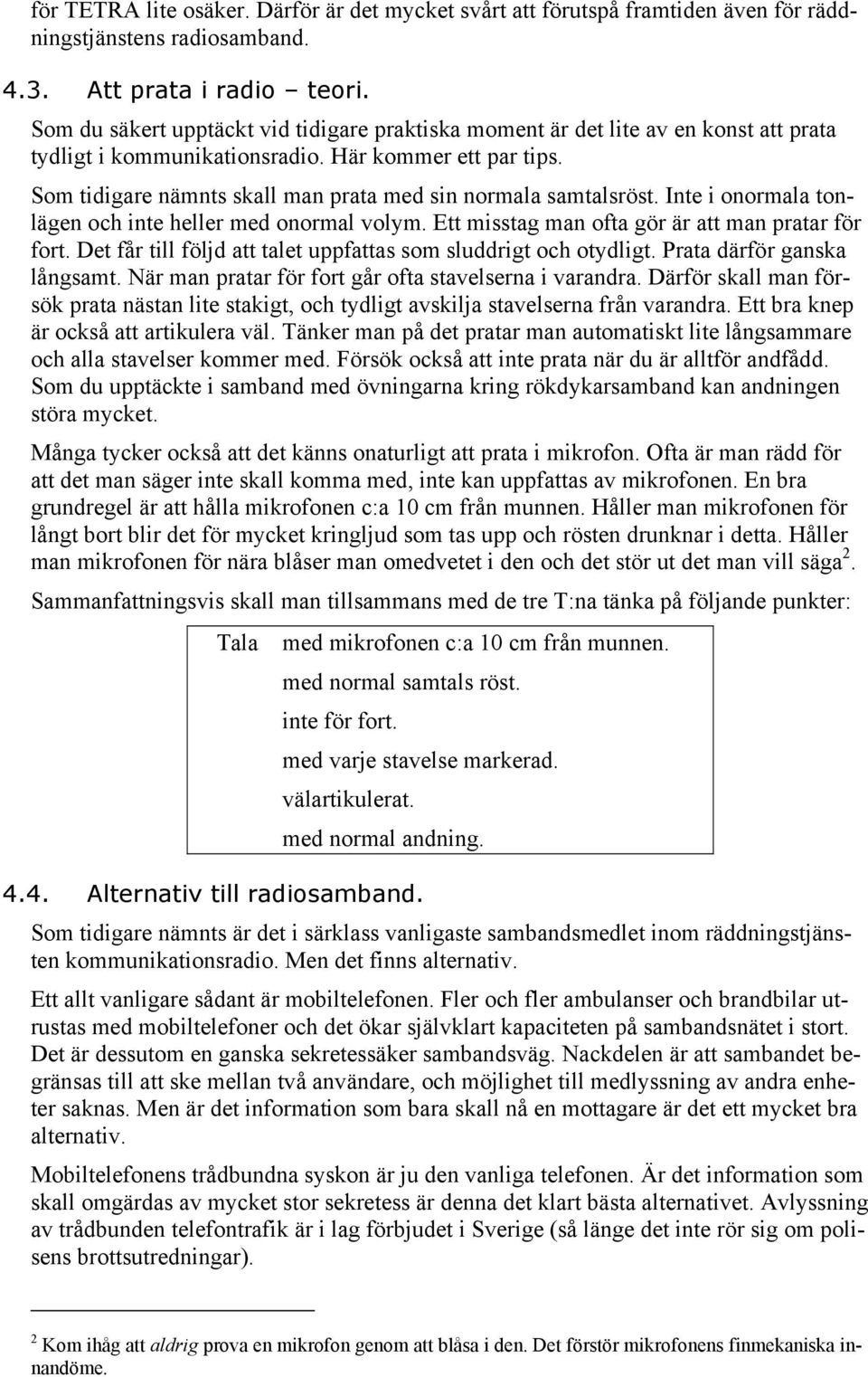 Som tidigare nämnts skall man prata med sin normala samtalsröst. Inte i onormala tonlägen och inte heller med onormal volym. Ett misstag man ofta gör är att man pratar för fort.