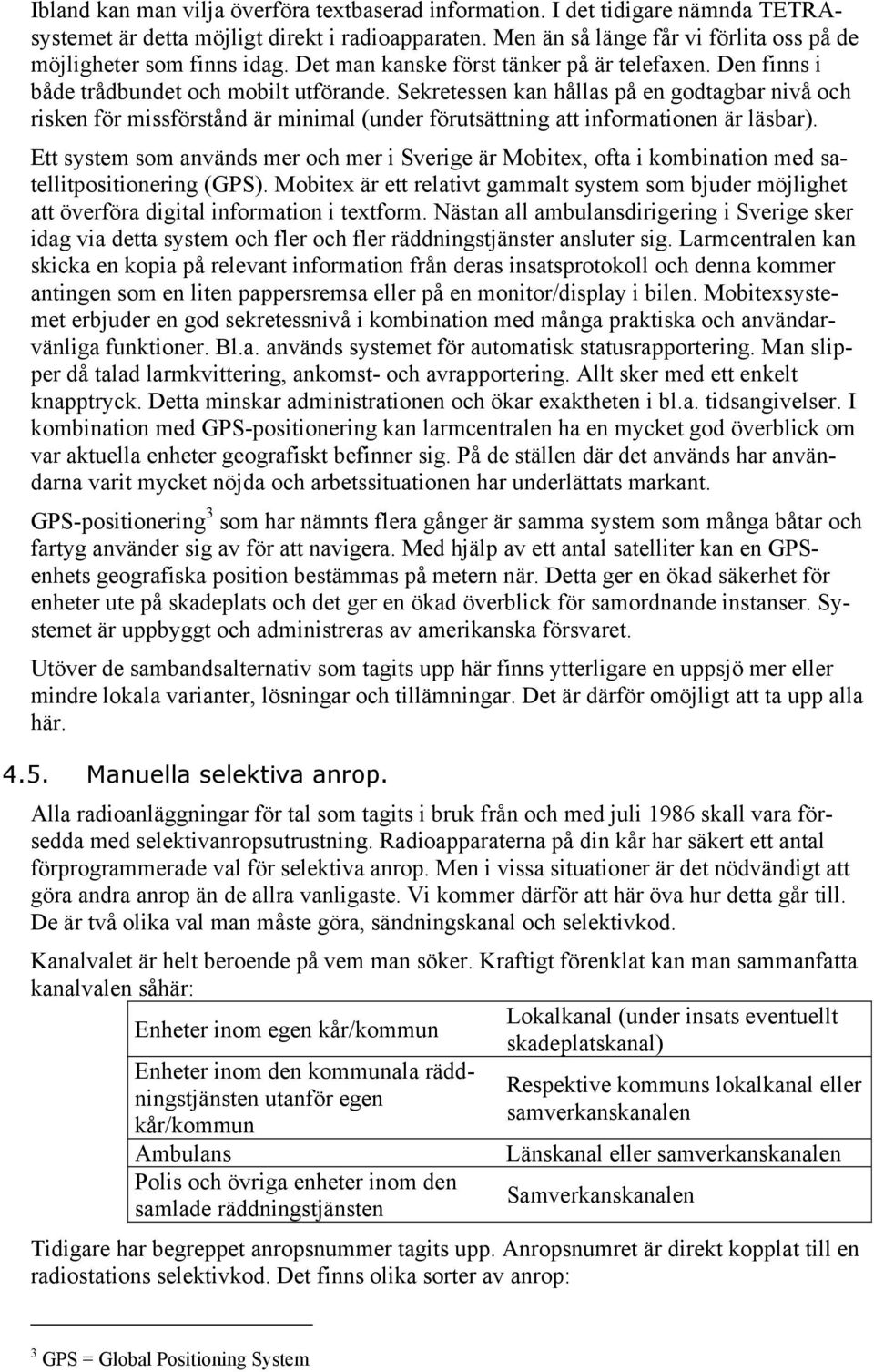 Sekretessen kan hållas på en godtagbar nivå och risken för missförstånd är minimal (under förutsättning att informationen är läsbar).