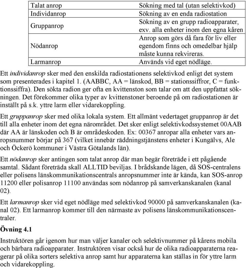 Ett individanrop sker med den enskilda radiostationens selektivkod enligt det system som presenterades i kapitel 1. (AABBC, AA = länskod, BB = stationssiffror, C = funktionssiffra).