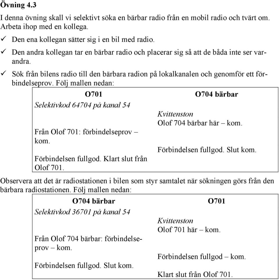 Följ mallen nedan: O701 O704 bärbar Selektivkod 64704 på kanal 54 Kvittenston Olof 704 bärbar här kom. Från Olof 701: förbindelseprov kom. Förbindelsen fullgod. Klart slut från Olof 701.