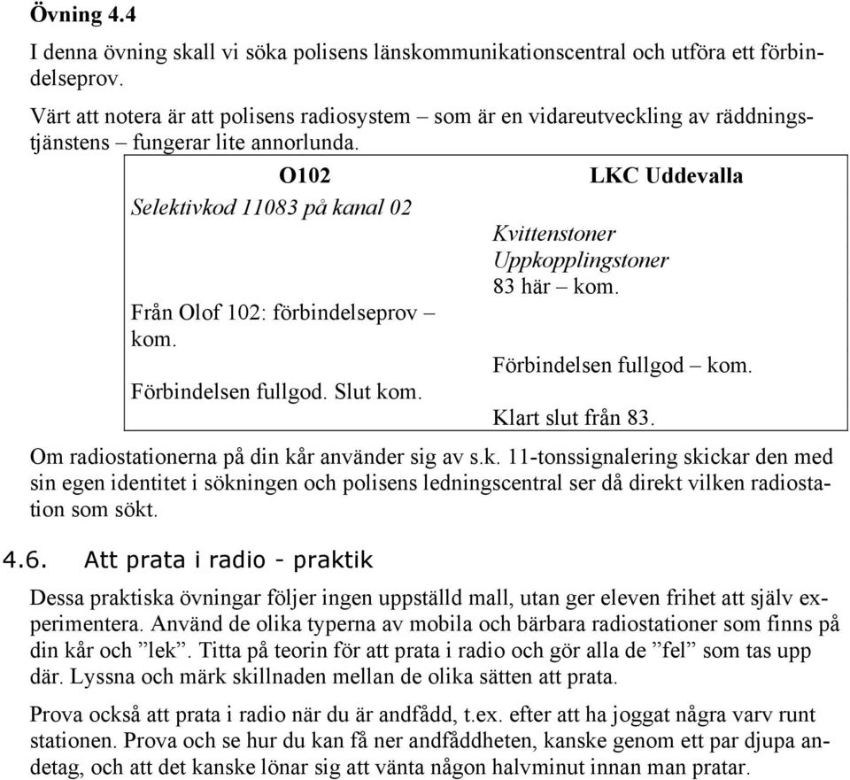 O102 LKC Uddevalla Selektivkod 11083 på kanal 02 Kvittenstoner Uppkopplingstoner 83 här kom. Från Olof 102: förbindelseprov kom. Förbindelsen fullgod kom. Förbindelsen fullgod. Slut kom.