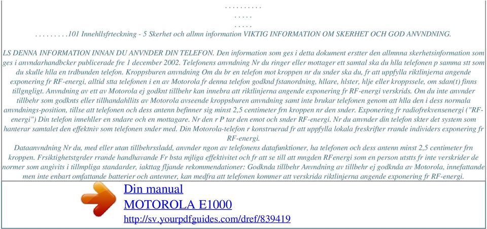 Telefonens anvndning Nr du ringer eller mottager ett samtal ska du hlla telefonen p samma stt som du skulle hlla en trdbunden telefon.