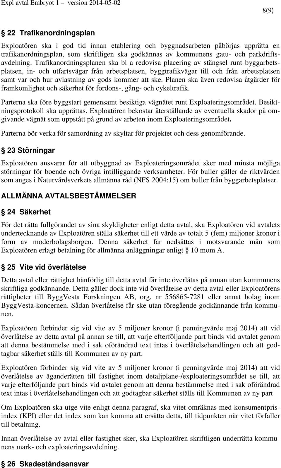 Trafikanordningsplanen ska bl a redovisa placering av stängsel runt byggarbetsplatsen, in- och utfartsvägar från arbetsplatsen, byggtrafikvägar till och från arbetsplatsen samt var och hur avlastning