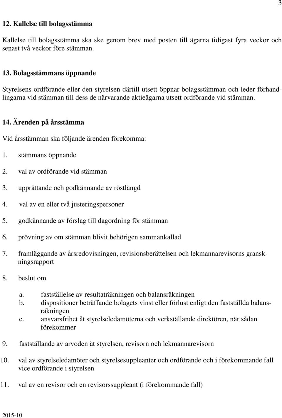 stämman. 14. Ärenden på årsstämma Vid årsstämman ska följande ärenden förekomma: 1. stämmans öppnande 2. val av ordförande vid stämman 3. upprättande och godkännande av röstlängd 4.