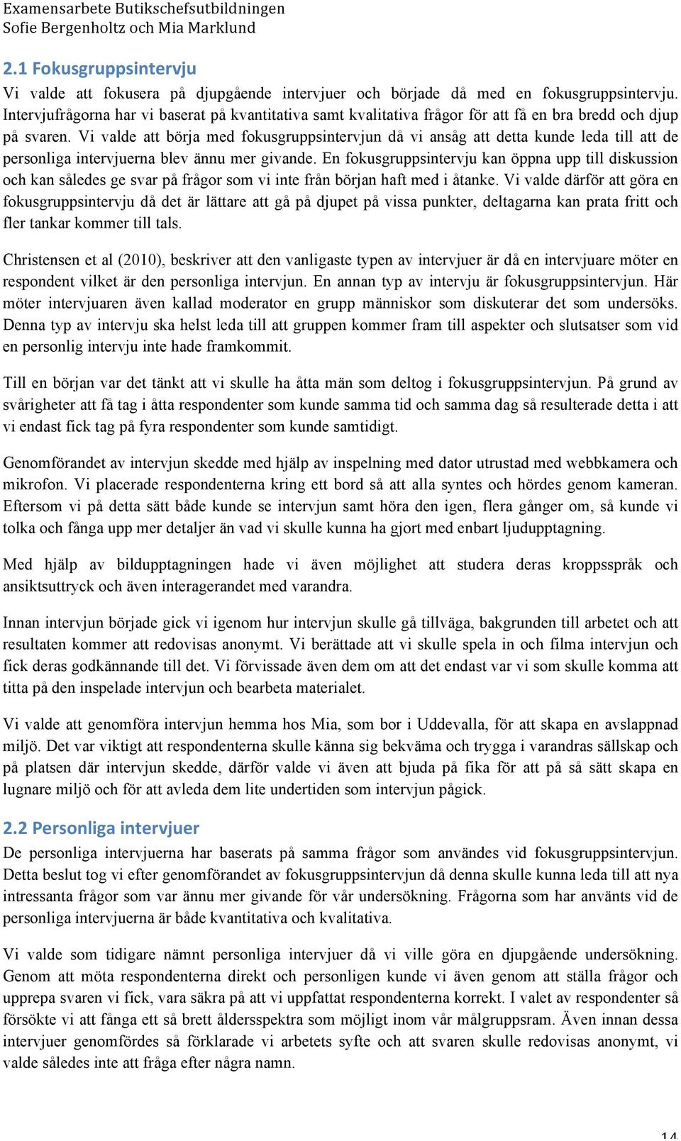 Vi valde att börja med fokusgruppsintervjun då vi ansåg att detta kunde leda till att de personliga intervjuerna blev ännu mer givande.