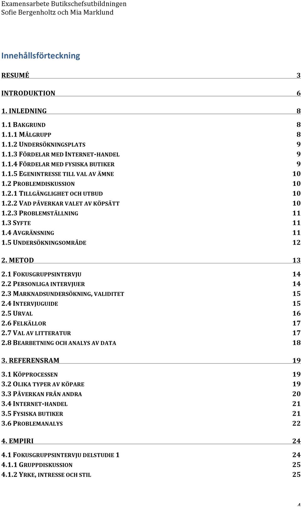 1 FOKUSGRUPPSINTERVJU 14 2.2 PERSONLIGA INTERVJUER 14 2.3 MARKNADSUNDERSÖKNING, VALIDITET 15 2.4 INTERVJUGUIDE 15 2.5 URVAL 16 2.6 FELKÄLLOR 17 2.7 VAL AV LITTERATUR 17 2.