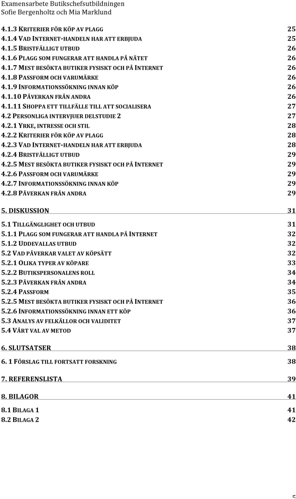 2.2 KRITERIER FÖR KÖP AV PLAGG 28 4.2.3 VAD INTERNET- HANDELN HAR ATT ERBJUDA 28 4.2.4 BRISTFÄLLIGT UTBUD 29 4.2.5 MEST BESÖKTA BUTIKER FYSISKT OCH PÅ INTERNET 29 4.2.6 PASSFORM OCH VARUMÄRKE 29 4.2.7 INFORMATIONSSÖKNING INNAN KÖP 29 4.