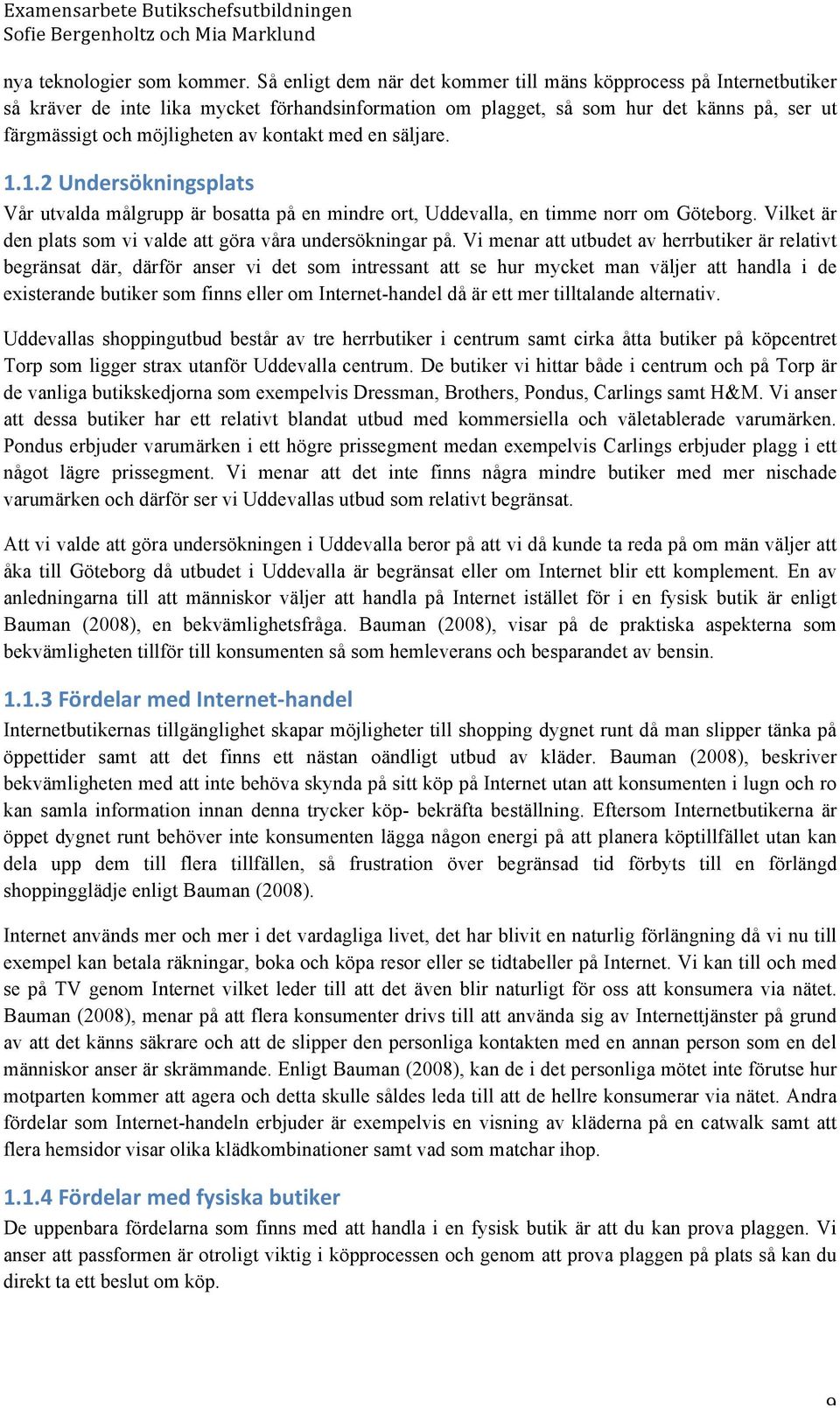 kontakt med en säljare. 1.1.2 Undersökningsplats Vår utvalda målgrupp är bosatta på en mindre ort, Uddevalla, en timme norr om Göteborg.