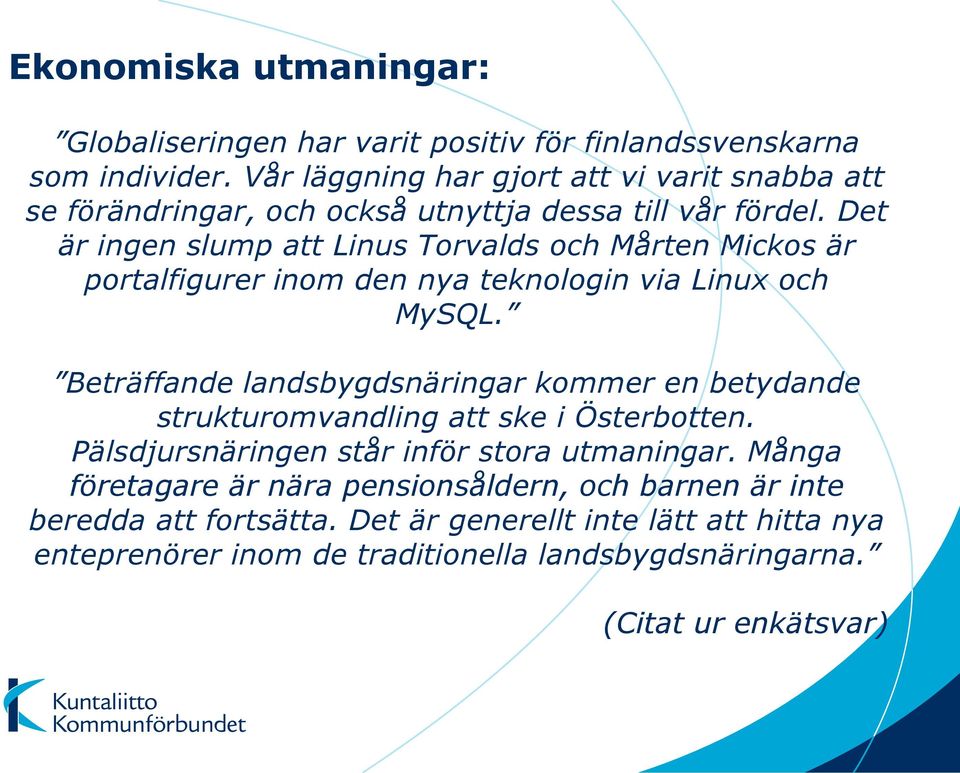 Det är ingen slump att Linus Torvalds och Mårten Mickos är portalfigurer inom den nya teknologin via Linux och MySQL.