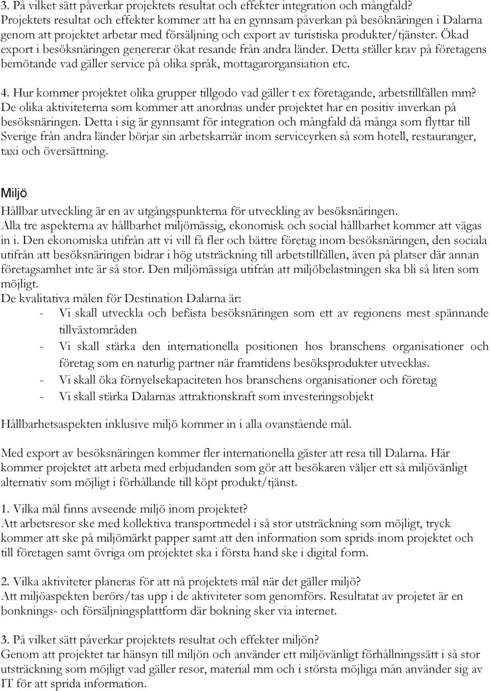 Ökad export i besöksnäringen genererar ökat resande från andra länder. Detta ställer krav på företagens bemötande vad gäller service på olika språk, mottagarorgansiation etc. 4.