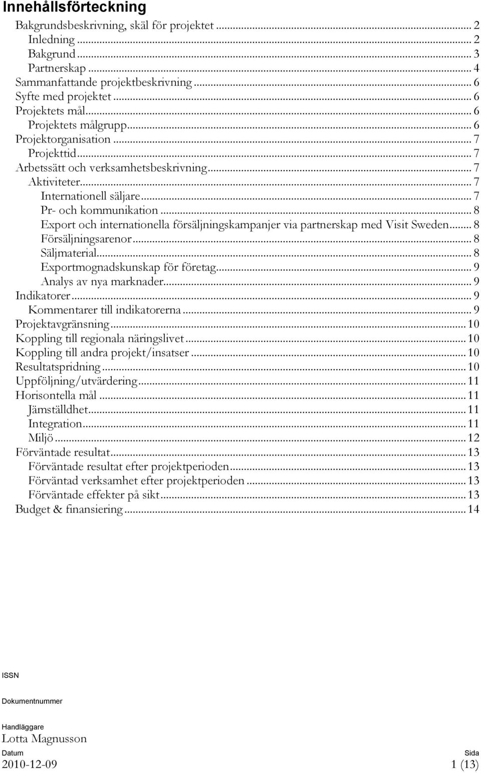 .. 8 Export och internationella försäljningskampanjer via partnerskap med Visit Sweden... 8 Försäljningsarenor... 8 Säljmaterial... 8 Exportmognadskunskap för företag... 9 Analys av nya marknader.