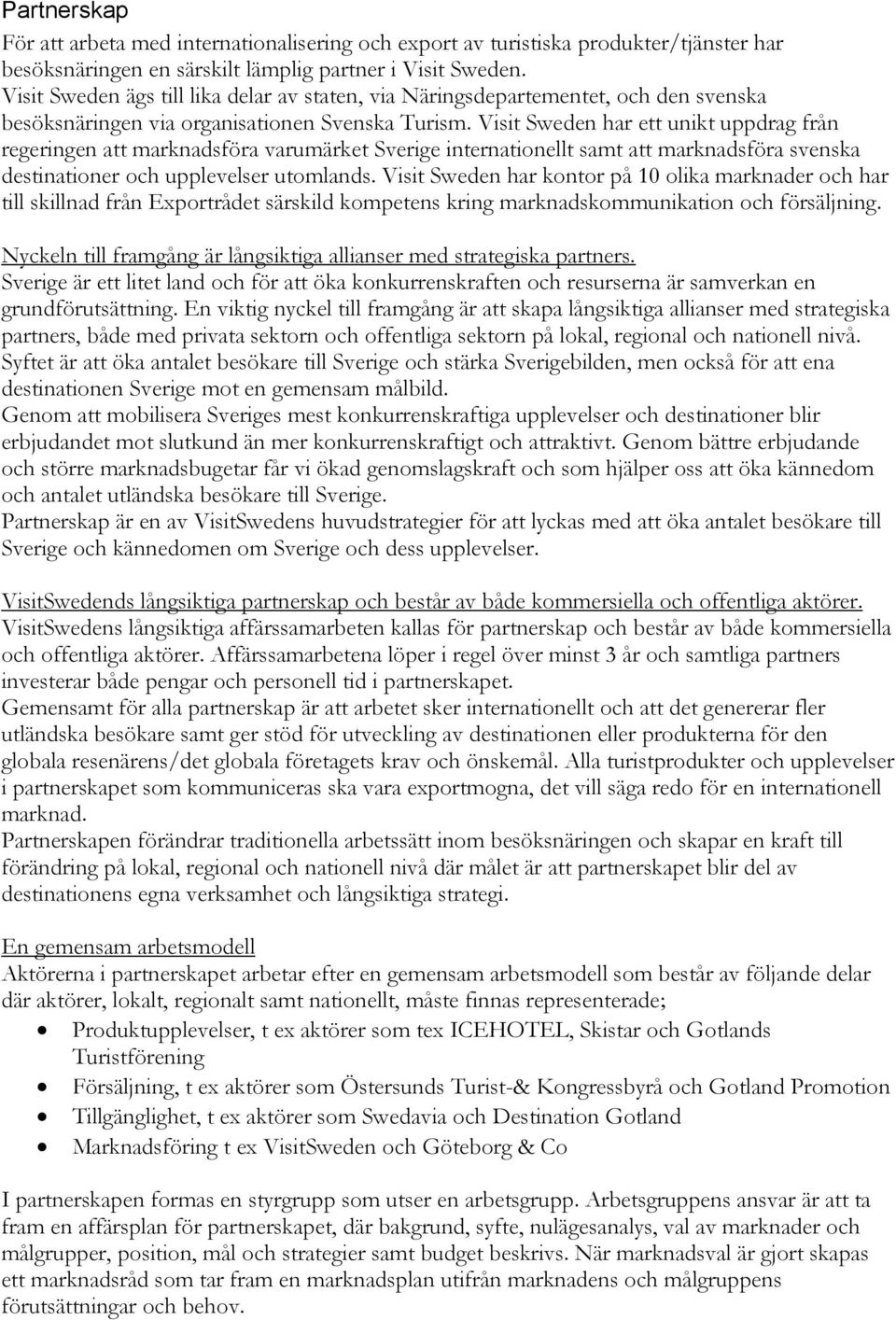 Visit Sweden har ett unikt uppdrag från regeringen att marknadsföra varumärket Sverige internationellt samt att marknadsföra svenska destinationer och upplevelser utomlands.