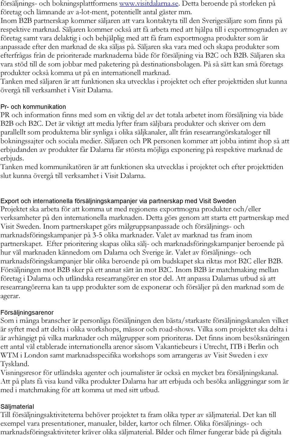 Säljaren kommer också att få arbeta med att hjälpa till i exportmognaden av företag samt vara delaktig i och behjälplig med att få fram exportmogna produkter som är anpassade efter den marknad de ska